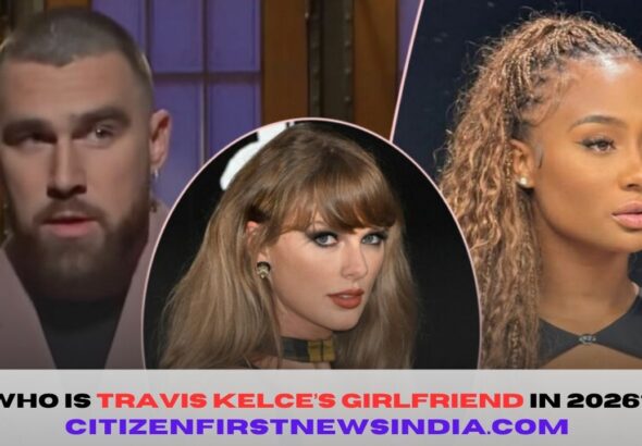 Who Is Travis Kelce’s Girlfriend in 2026?